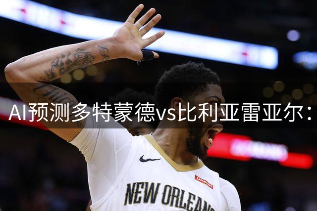 AI预测多特蒙德vs比利亚雷亚尔：大黄蜂赢面大但或有失球